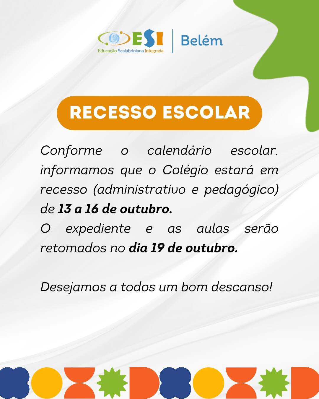 Comunicado Feriado e recesso escolar
Informamos que o Colégio Belém estará fechado no feriado do dia 12 de outubro e em recesso escolar de 13 a 16 de outubro.
As aulas e os atendimentos serão retomados normalmente na segunda-feira, dia 19 de outubro.
Desejamos a todos um ótimo feriado e um bom descanso! 💙💚🧡
Colégio ESI Nossa Senhora de Belém